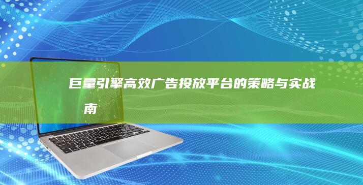 巨量引擎：高效广告投放平台的策略与实战指南